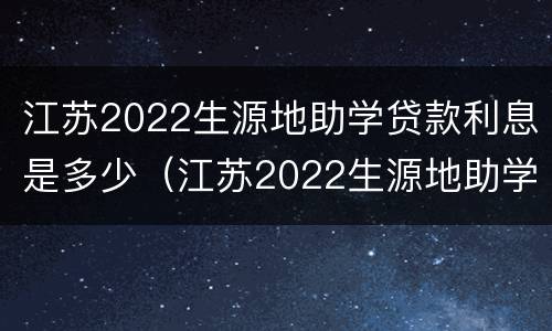 江苏2022生源地助学贷款利息是多少（江苏2022生源地助学贷款利息是多少钱）