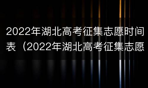2022年湖北高考征集志愿时间表（2022年湖北高考征集志愿时间表图片）
