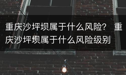 重庆沙坪坝属于什么风险？ 重庆沙坪坝属于什么风险级别