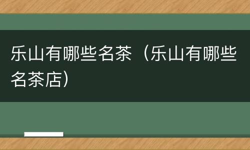 乐山有哪些名茶（乐山有哪些名茶店）