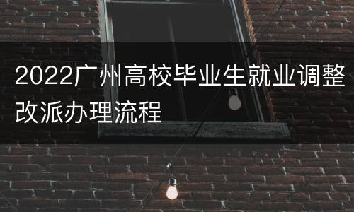 2022广州高校毕业生就业调整改派办理流程
