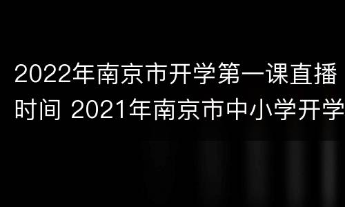 2022年南京市开学第一课直播时间 2021年南京市中小学开学第一课开课