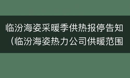 临汾海姿采暖季供热报停告知（临汾海姿热力公司供暖范围）