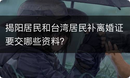 揭阳居民和台湾居民补离婚证要交哪些资料？