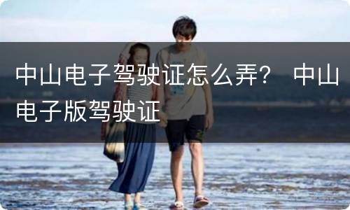 中山电子驾驶证怎么弄？ 中山电子版驾驶证