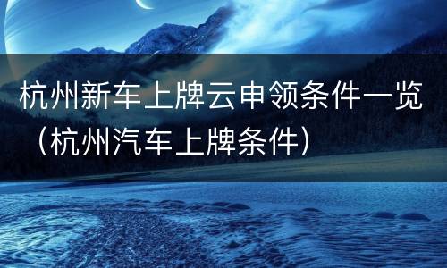 杭州新车上牌云申领条件一览（杭州汽车上牌条件）
