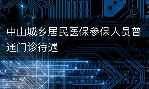 中山城乡居民医保参保人员普通门诊待遇