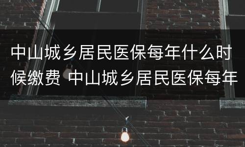 中山城乡居民医保每年什么时候缴费 中山城乡居民医保每年什么时候缴费的