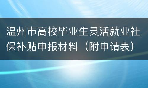 温州市高校毕业生灵活就业社保补贴申报材料（附申请表）