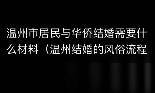 温州市居民与华侨结婚需要什么材料（温州结婚的风俗流程）