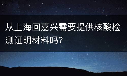 从上海回嘉兴需要提供核酸检测证明材料吗？