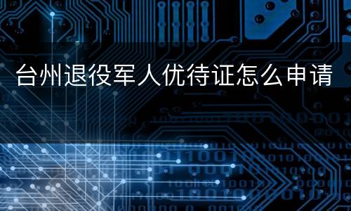 台州退役军人优待证怎么申请