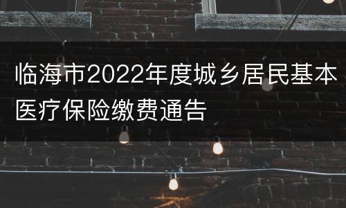 临海市2022年度城乡居民基本医疗保险缴费通告