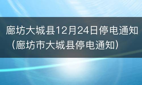 廊坊大城县12月24日停电通知（廊坊市大城县停电通知）