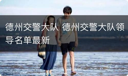 德州交警大队 德州交警大队领导名单最新