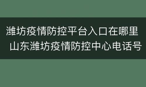 潍坊疫情防控平台入口在哪里 山东潍坊疫情防控中心电话号码