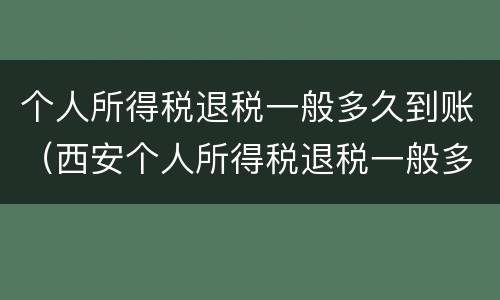 个人所得税退税一般多久到账（西安个人所得税退税一般多久到账）
