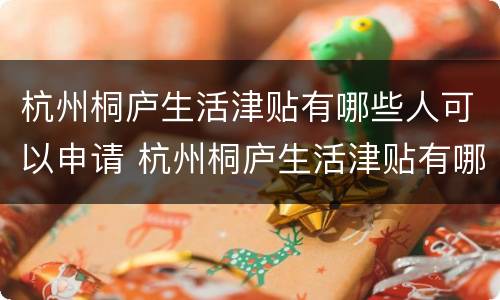 杭州桐庐生活津贴有哪些人可以申请 杭州桐庐生活津贴有哪些人可以申请领
