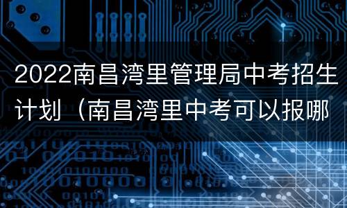 2022南昌湾里管理局中考招生计划（南昌湾里中考可以报哪些学校）