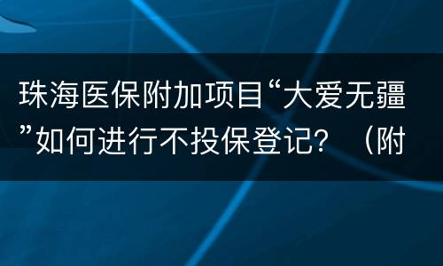 珠海医保附加项目“大爱无疆”如何进行不投保登记？（附操作指南）