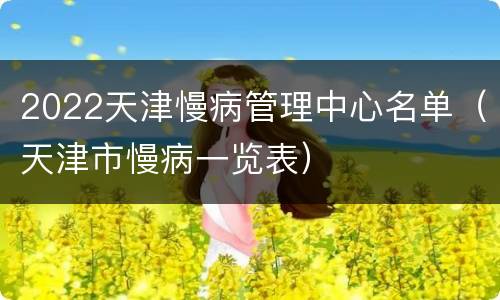 2022天津慢病管理中心名单（天津市慢病一览表）
