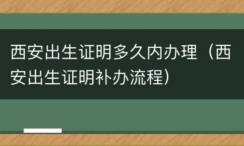 西安出生证明多久内办理（西安出生证明补办流程）