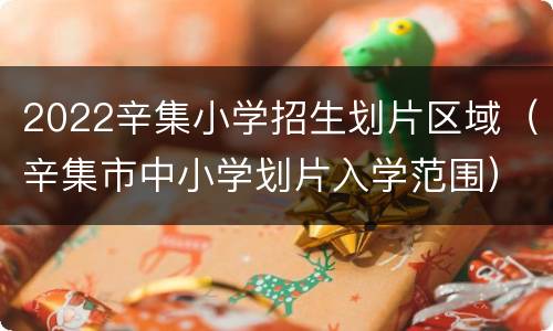 2022辛集小学招生划片区域（辛集市中小学划片入学范围）
