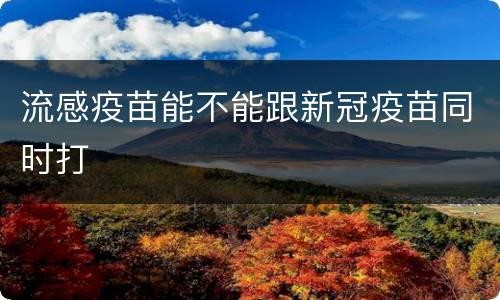 流感疫苗能不能跟新冠疫苗同时打
