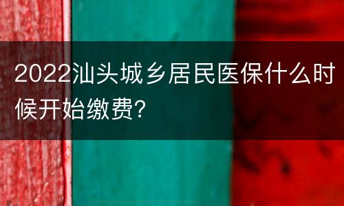 2022汕头城乡居民医保什么时候开始缴费？