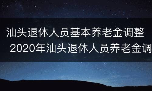 汕头退休人员基本养老金调整 2020年汕头退休人员养老金调整最新消息