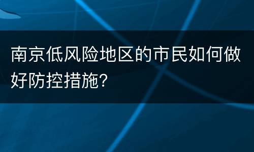 南京低风险地区的市民如何做好防控措施？