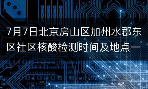 7月7日北京房山区加州水郡东区社区核酸检测时间及地点一览