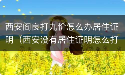 西安阎良打九价怎么办居住证明（西安没有居住证明怎么打九价）