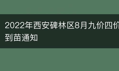 2022年西安碑林区8月九价四价到苗通知