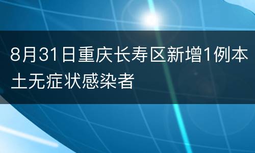 8月31日重庆长寿区新增1例本土无症状感染者