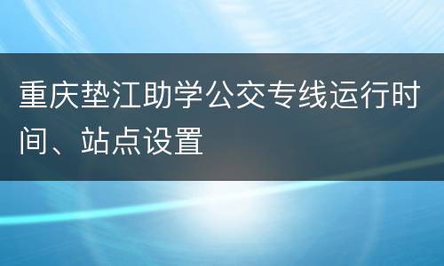 重庆垫江助学公交专线运行时间、站点设置