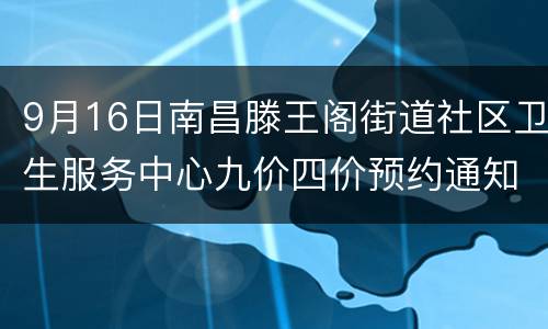 9月16日南昌滕王阁街道社区卫生服务中心九价四价预约通知