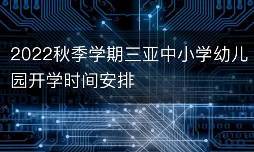2022秋季学期三亚中小学幼儿园开学时间安排