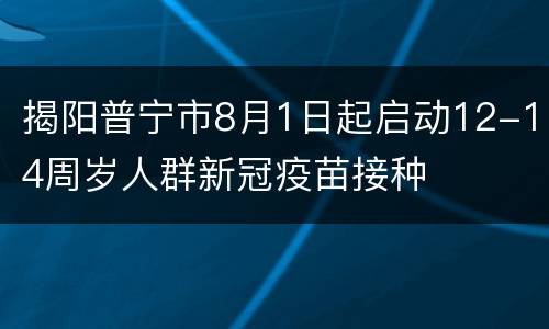 揭阳普宁市8月1日起启动12-14周岁人群新冠疫苗接种