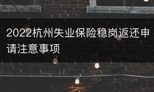 2022杭州失业保险稳岗返还申请注意事项