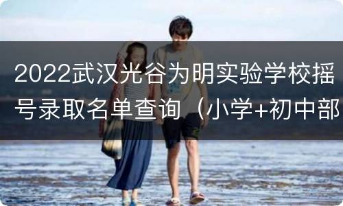 2022武汉光谷为明实验学校摇号录取名单查询（小学+初中部）