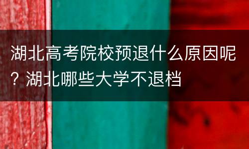湖北高考院校预退什么原因呢? 湖北哪些大学不退档