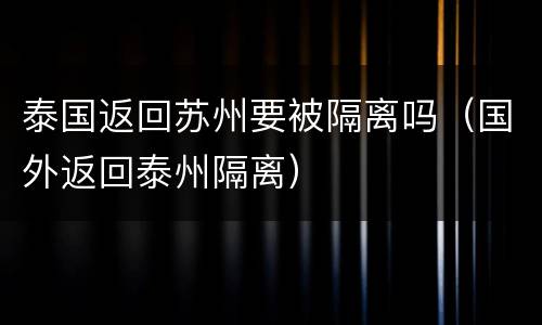 泰国返回苏州要被隔离吗（国外返回泰州隔离）
