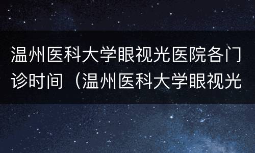 温州医科大学眼视光医院各门诊时间（温州医科大学眼视光医院各门诊时间查询）