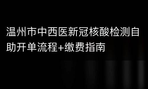 温州市中西医新冠核酸检测自助开单流程+缴费指南