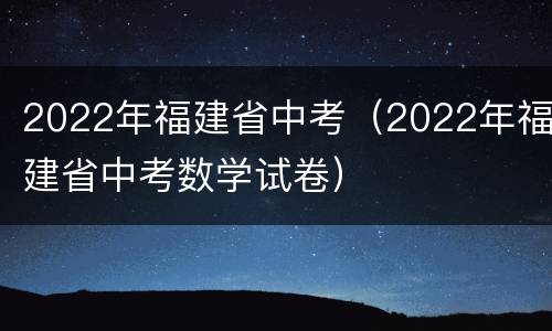 2022年福建省中考（2022年福建省中考数学试卷）