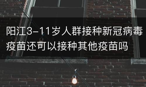 阳江3-11岁人群接种新冠病毒疫苗还可以接种其他疫苗吗
