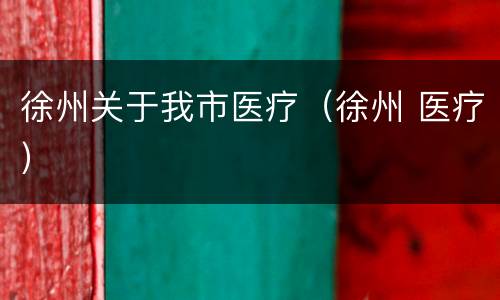 徐州关于我市医疗（徐州 医疗）