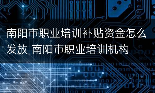 南阳市职业培训补贴资金怎么发放 南阳市职业培训机构