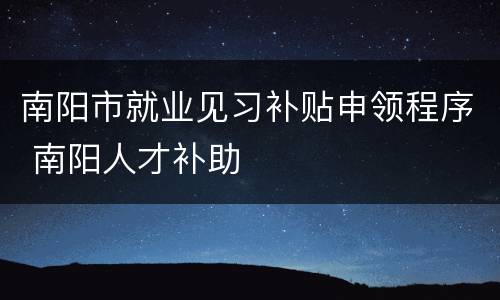 南阳市就业见习补贴申领程序 南阳人才补助